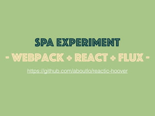 https://github.com/aboutlo/reactic-hoover
SPA EXPERIMENT
- webpack + react + flux -
 
