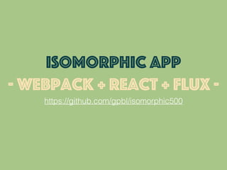 https://github.com/gpbl/isomorphic500
ISOMORPHIC APP
- webpack + react + flux -
 