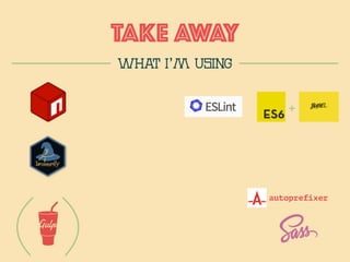 TAKE AWAy
WHAT I’m using
+
autoprefixer
 