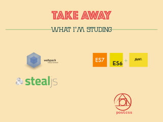 TAKE AWAy
WHAT I’m STUDING
+
postcss
 