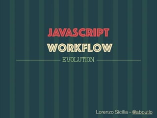Lorenzo Sicilia - @aboutlo
javascript 
workflow
evolution
 
