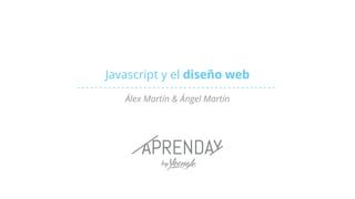 Javascript y el diseño web
Álex Martín & Ángel Martín
 