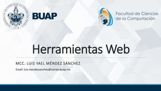 Herramientas Web
MCC. LUIS YAEL MÉNDEZ SÁNCHEZ
Email: luis.mendezsanchez@correo.buap.mx
 