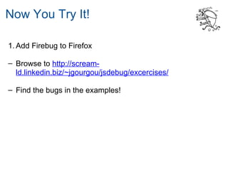 Now You Try It!

1. Add Firebug to Firefox

– Browse to http://scream-
  ld.linkedin.biz/~jgourgou/jsdebug/excercises/

– Find the bugs in the examples!
 