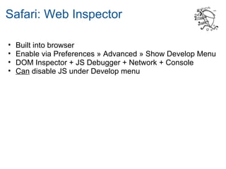 Safari: Web Inspector

•   Built into browser
•   Enable via Preferences » Advanced » Show Develop Menu
•   DOM Inspector + JS Debugger + Network + Console
•   Can disable JS under Develop menu
 