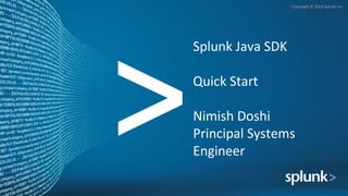 Copyright © 2014 Splunk Inc.
Splunk Java SDK
Quick Start
Nimish Doshi
Principal Systems
Engineer
 