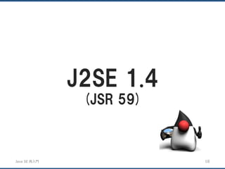 JavaSE再入門 
J2SE 1.4 
(JSR 59) 
18 
 