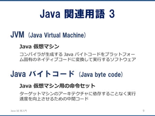 JavaSE再入門 
JVM (Java Virtual Machine) 
Java 仮想マシン 
コンパイラが生成するJava バイトコードをプラットフォー ム固有のネイティブコードに変換して実行するソフトウェア 
Java 関連用語3 
...