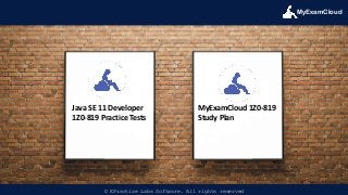MyExamCloud
© EPractize Labs Software. All rights reserved
Java SE 11 Developer
1Z0-819 Practice Tests
MyExamCloud 1Z0-819
Study Plan
 
