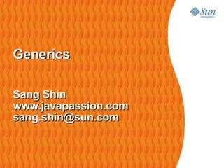 Generics

Sang Shin
www.javapassion.com
sang.shin@sun.com
 