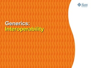 Generics:
Interoperability
 