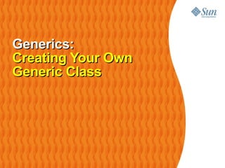Generics:
Creating Your Own
Generic Class
 