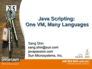 Java Scripting:
One VM, Many Languages


Sang Shin
sang.shin@sun.com
javapassion.com
Sun Microsystems, Inc.
 