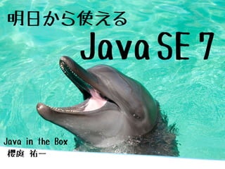 明日から使える
                  Java SE 7

Java in the Box
 櫻庭 祐一
 