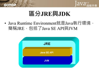 區分JRE與JDK
• Java Runtime Environment就是Java執行環境，
  簡稱JRE，包括了Java SE API與JVM
 