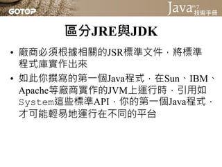 區分JRE與JDK
• Java Runtime Environment就是Java執行環境，
  簡稱JRE，包括了Java SE API與JVM
 