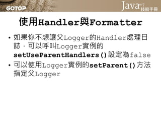 自訂Handler、Formatter與Filter
• 可以繼承Handler類別，實作抽象方法
  publish()、flush()與close()方法來
  自訂Handler
 