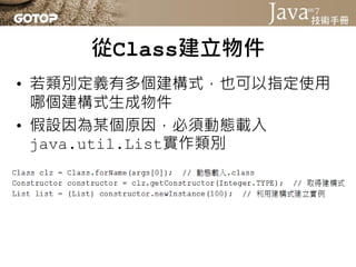 從Class建立物件
• 陣列的Class實例是由JVM生成，你並不知
  道陣列的建構式為何
• 若要動態生成陣列，必須使用
  java.lang.reflect.Array的
  newInstance()方法
 