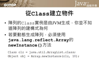 從Class建立物件
• 可以使用Array.set()方法指定索引設值，
  或是使用Array.get()方法指定索引取值
• 比較偷懶的方式，直接當作Object[]（或
  已知的陣列型態）使用
 