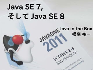 Java SE 7,
そして Java SE 8
           Java in the Box
                 櫻庭 祐一
 