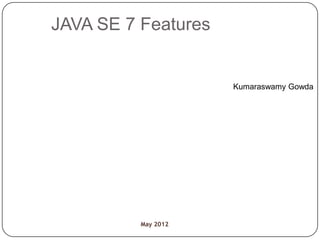 JAVA SE 7 Features


                     Kumaraswamy Gowda




          May 2012
 