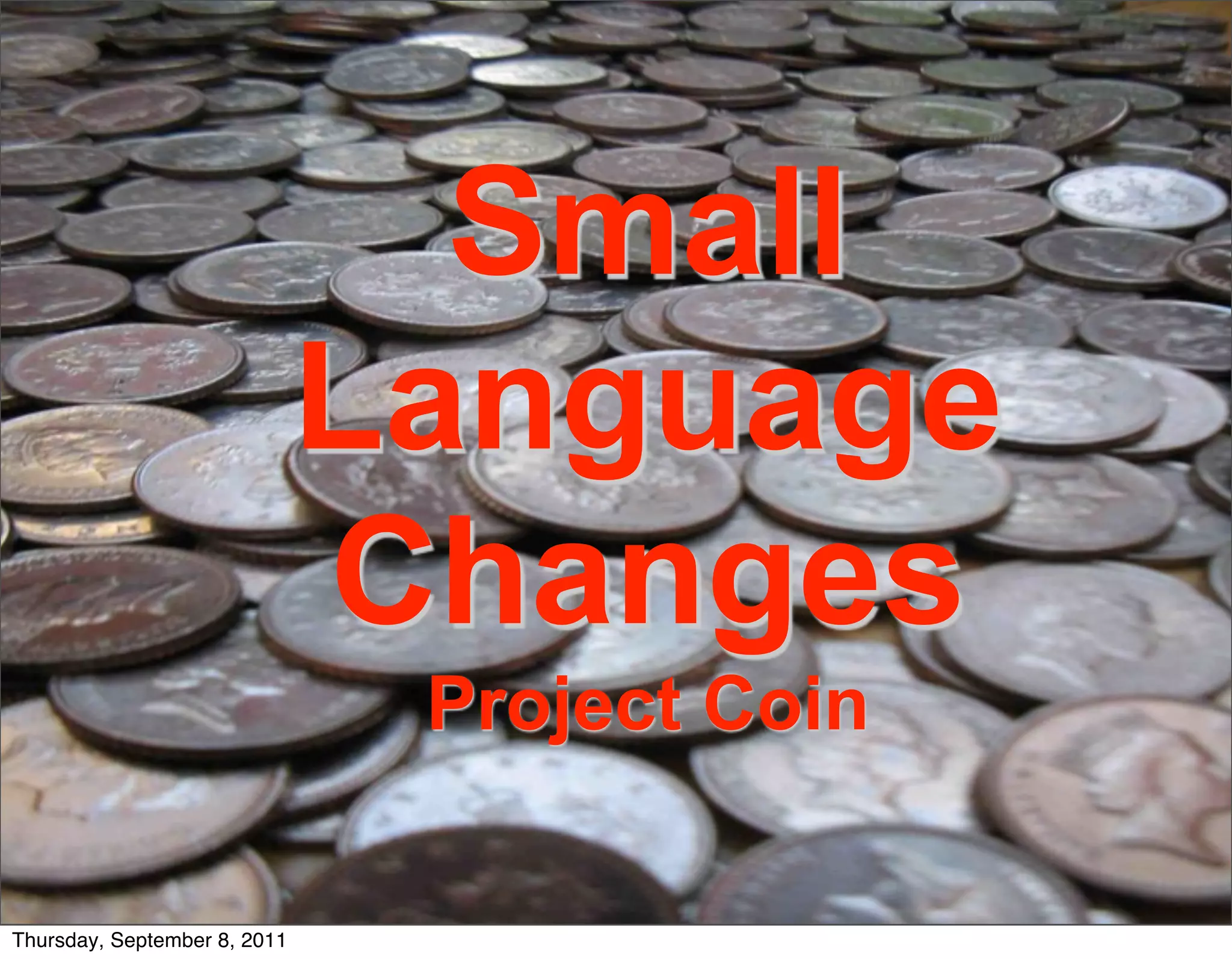 Section Divider
                                Small         <Insert Picture Here>




                              Language
                              Changes
                               Project Coin

                                                              10
Thursday, September 8, 2011
 