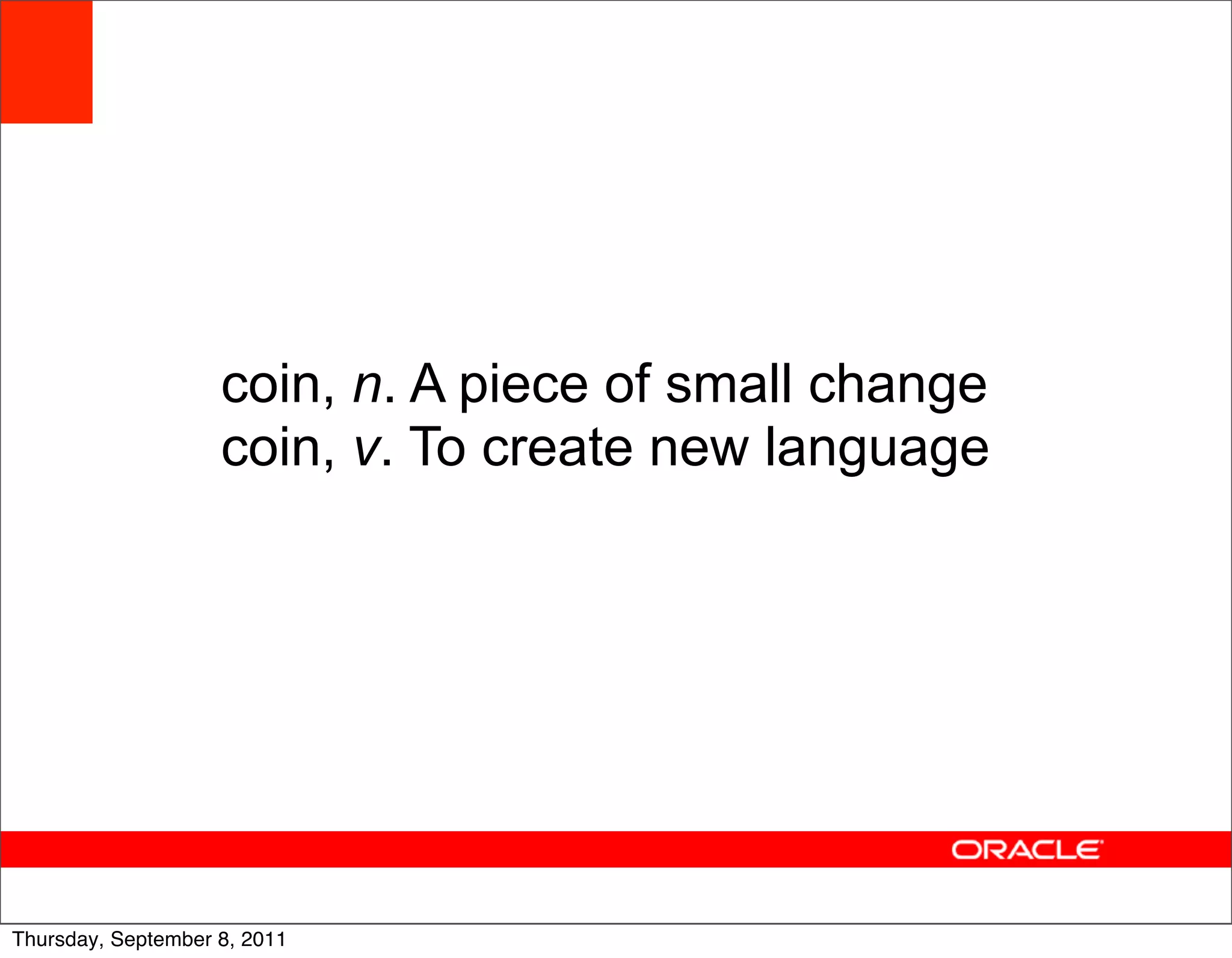 coin, n. A piece of small change
                    coin, v. To create new language




                                                       11
Thursday, September 8, 2011
 