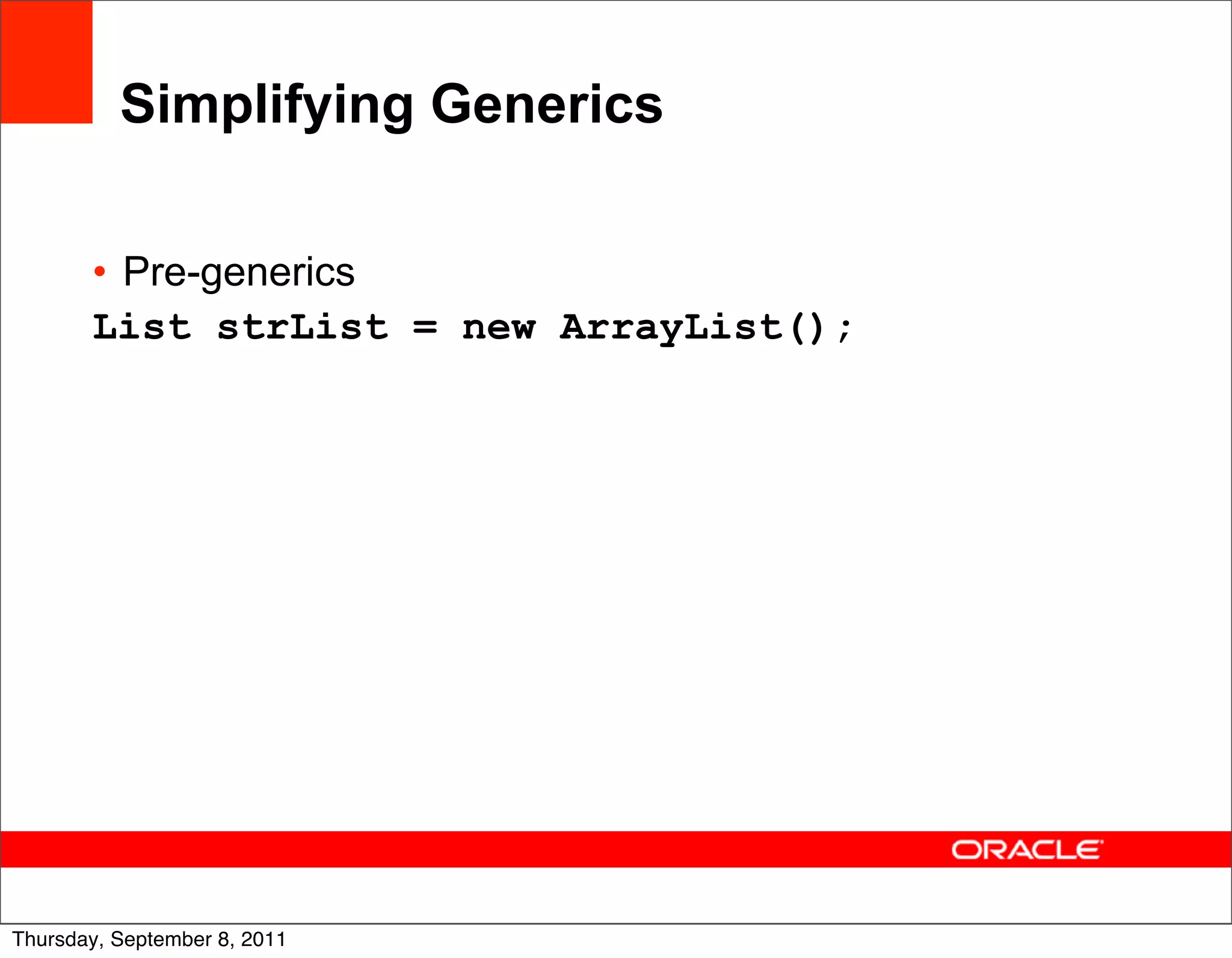 Simplifying Generics

       • Pre-generics
       List strList = new ArrayList();




                                         17
Thursday, September 8, 2011
 