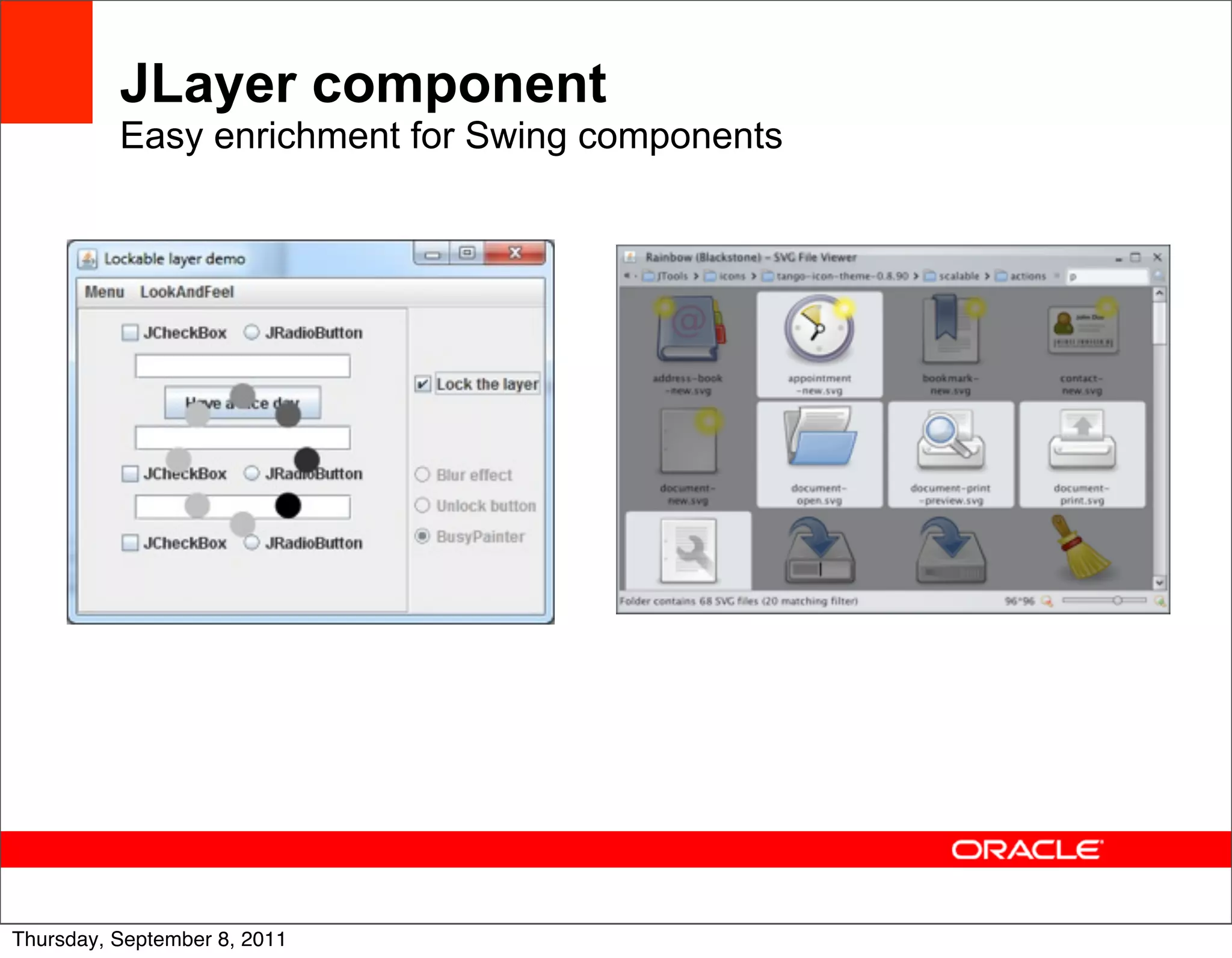 JLayer component
          Easy enrichment for Swing components




                                                 45
Thursday, September 8, 2011
 