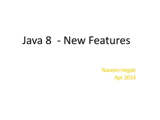 Java 8 - New Features
NaveenHegde
Apr 2014
 