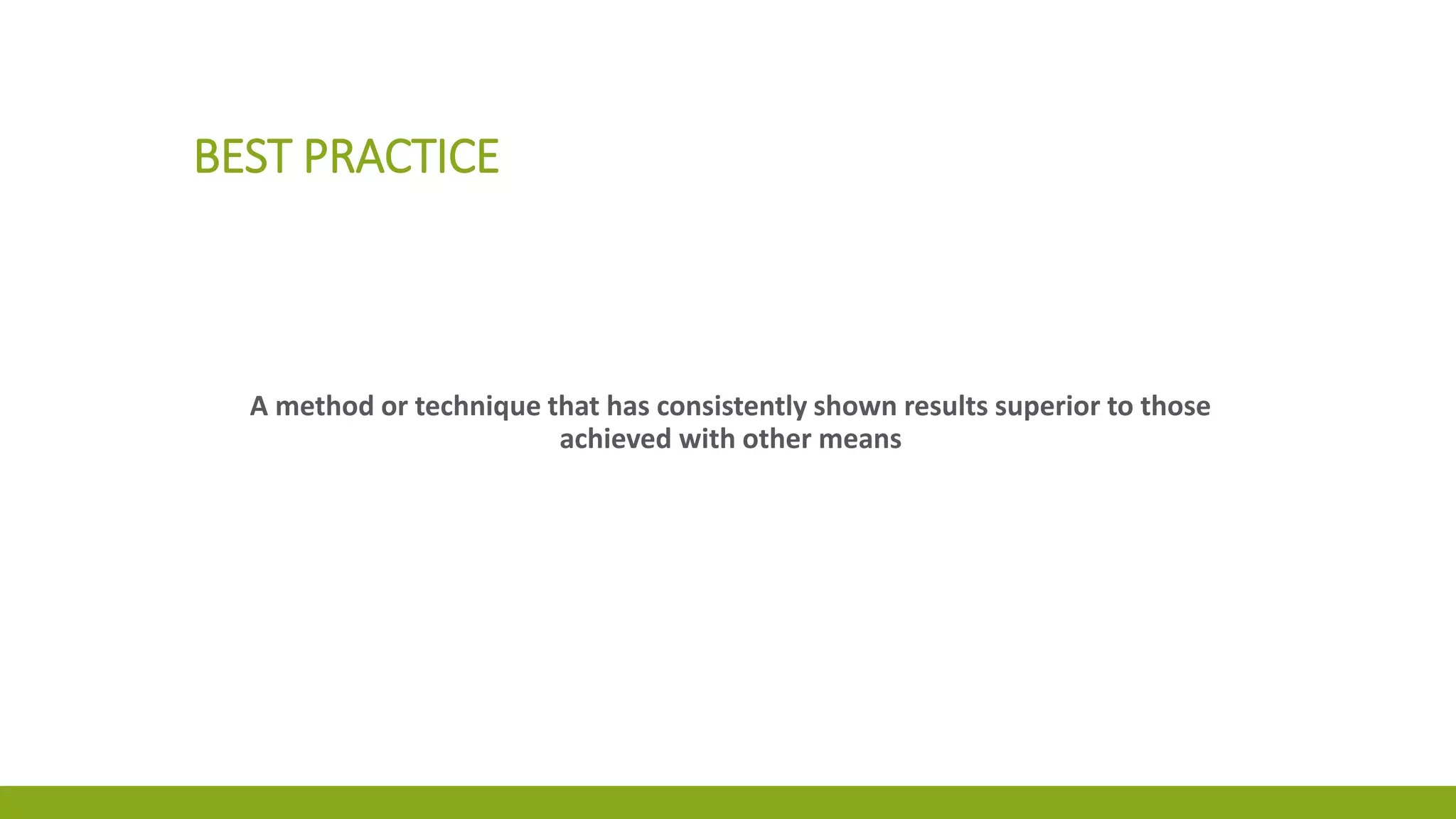 BEST PRACTICE
A method or technique that has consistently shown results superior to those
achieved with other means
 