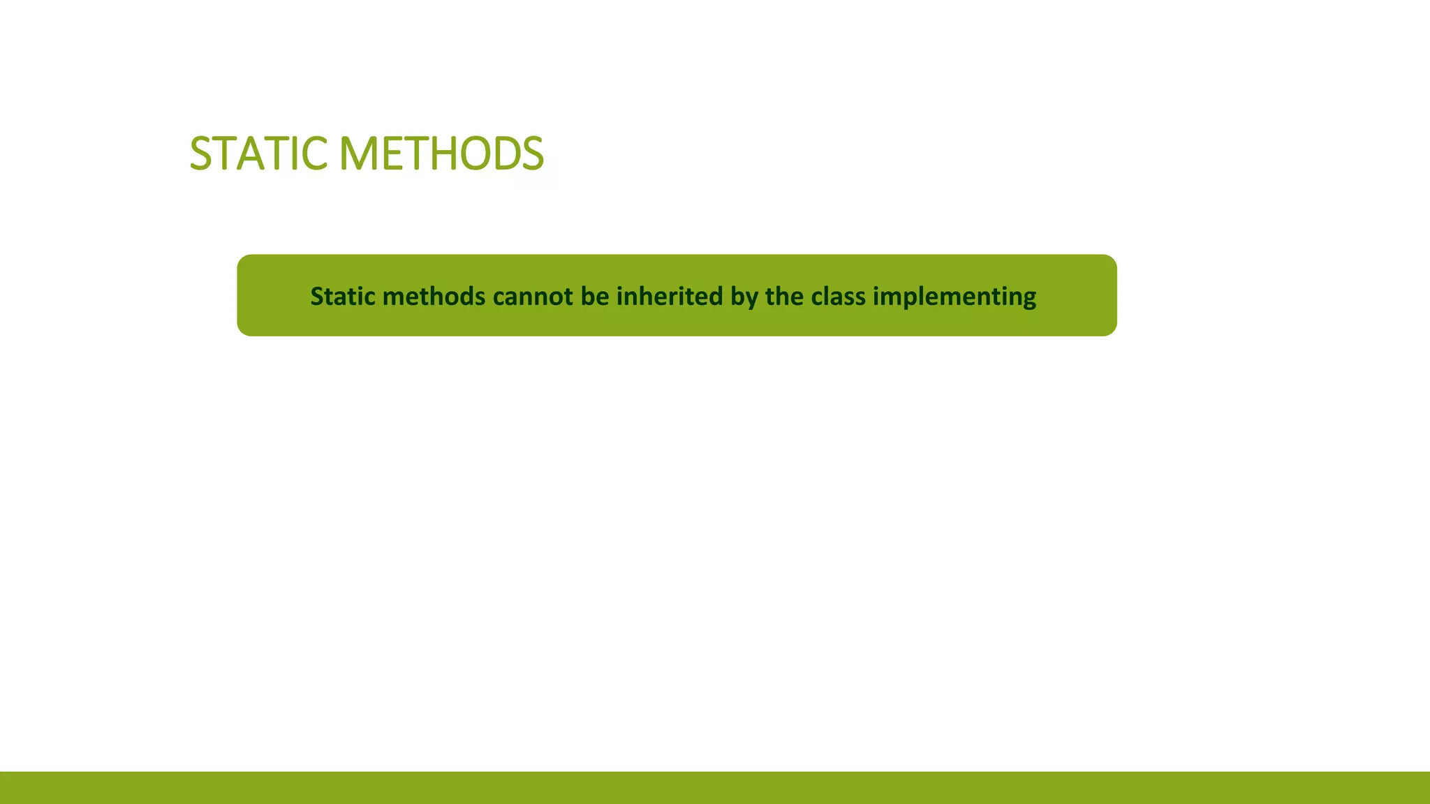 STATIC METHODS
Static methods cannot be inherited by the class implementing
 