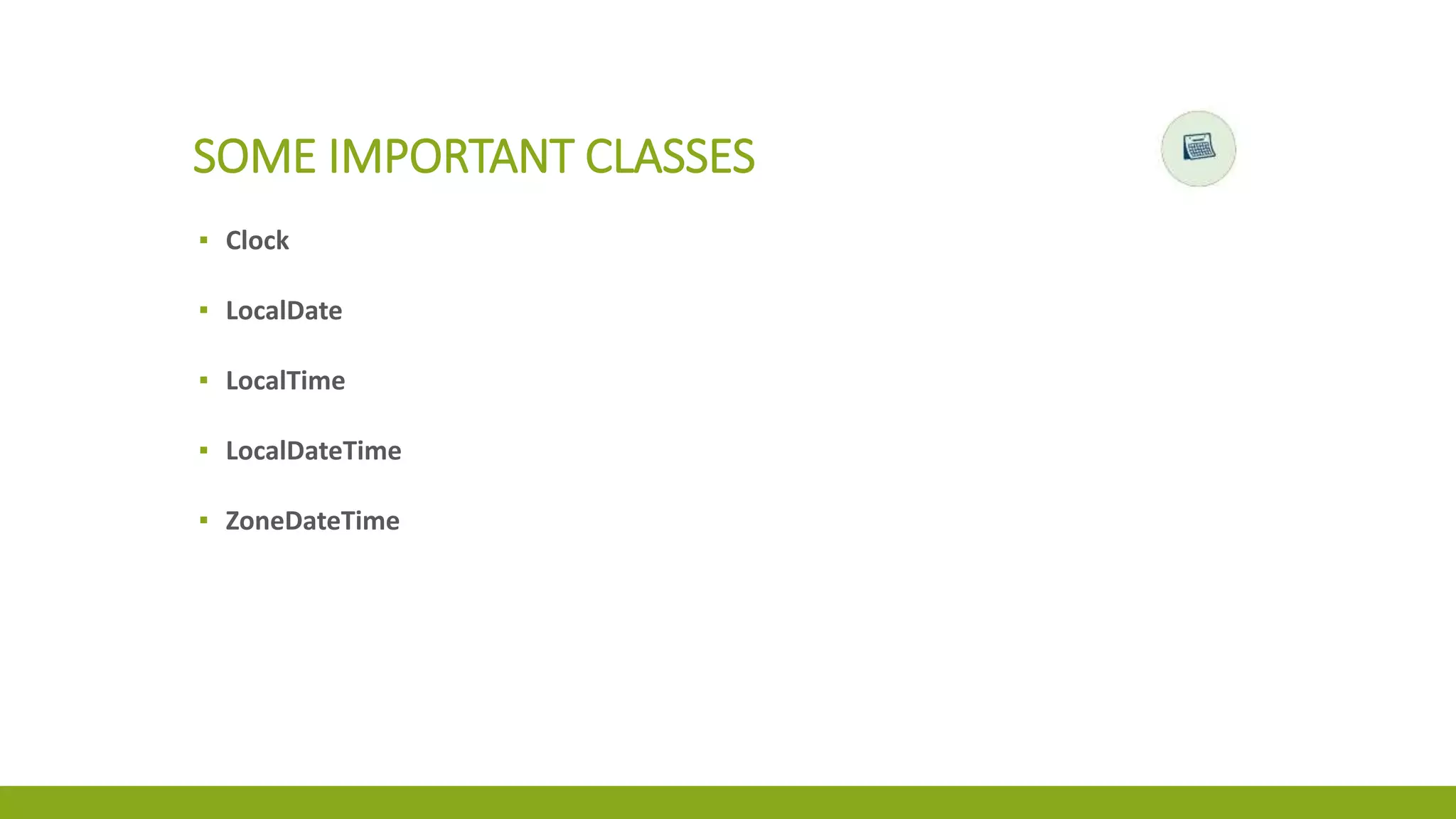 SOME IMPORTANT CLASSES
▪ Clock
▪ LocalDate
▪ LocalTime
▪ LocalDateTime
▪ ZoneDateTime
 