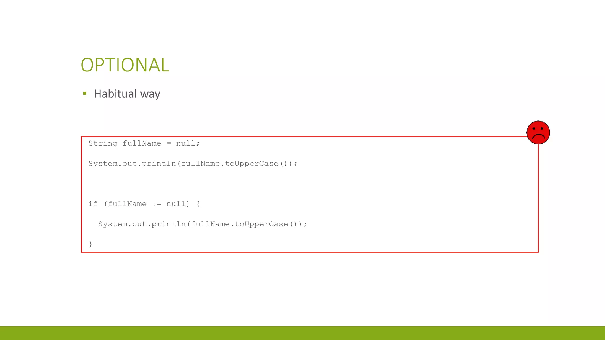 OPTIONAL
▪ Habitual way
String fullName = null;
System.out.println(fullName.toUpperCase());
if (fullName != null) {
System.out.println(fullName.toUpperCase());
}
 