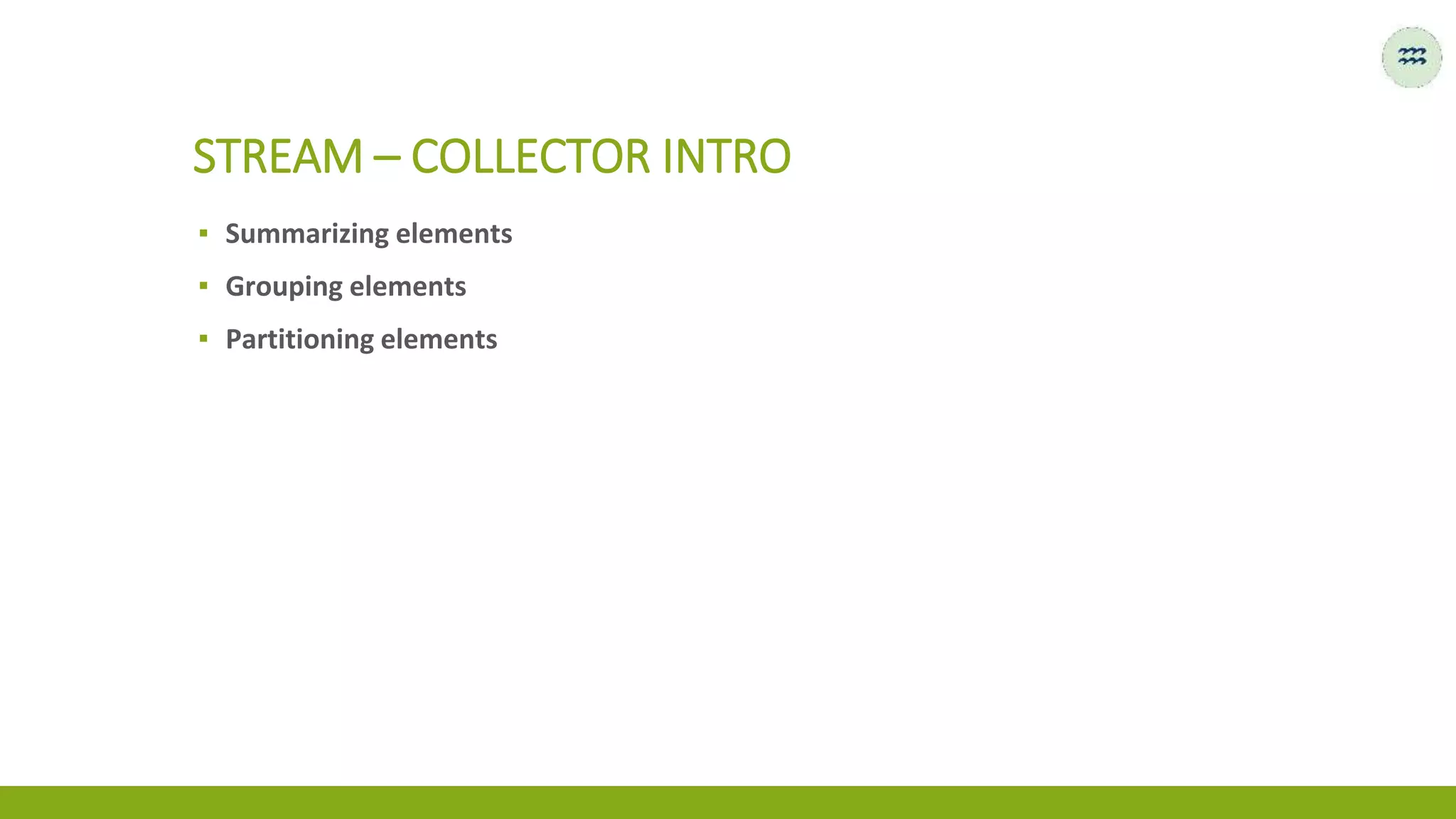 ▪ Summarizing elements
▪ Grouping elements
▪ Partitioning elements
STREAM – COLLECTOR INTRO
 
