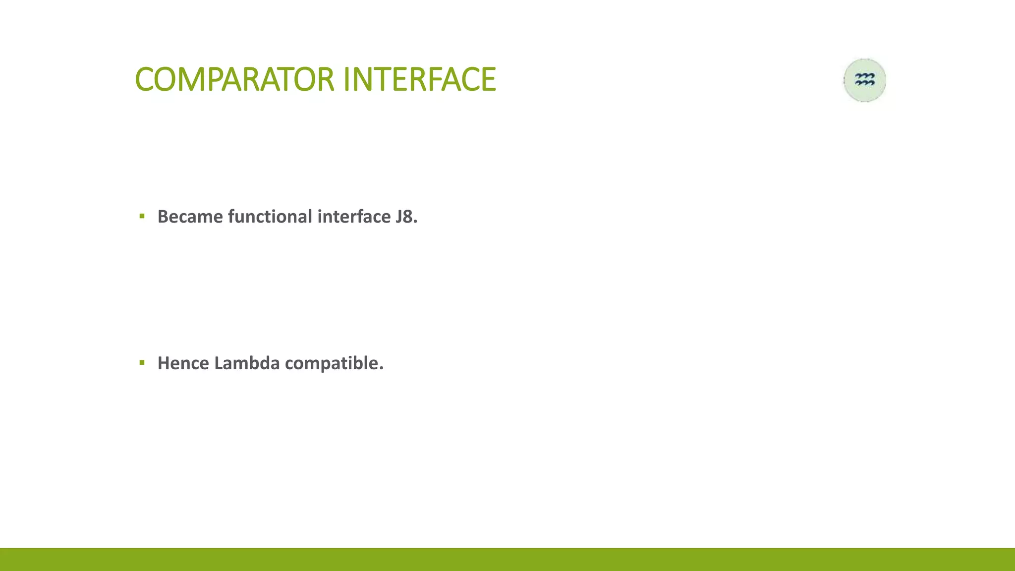 COMPARATOR INTERFACE
▪ Became functional interface J8.
▪ Hence Lambda compatible.
 