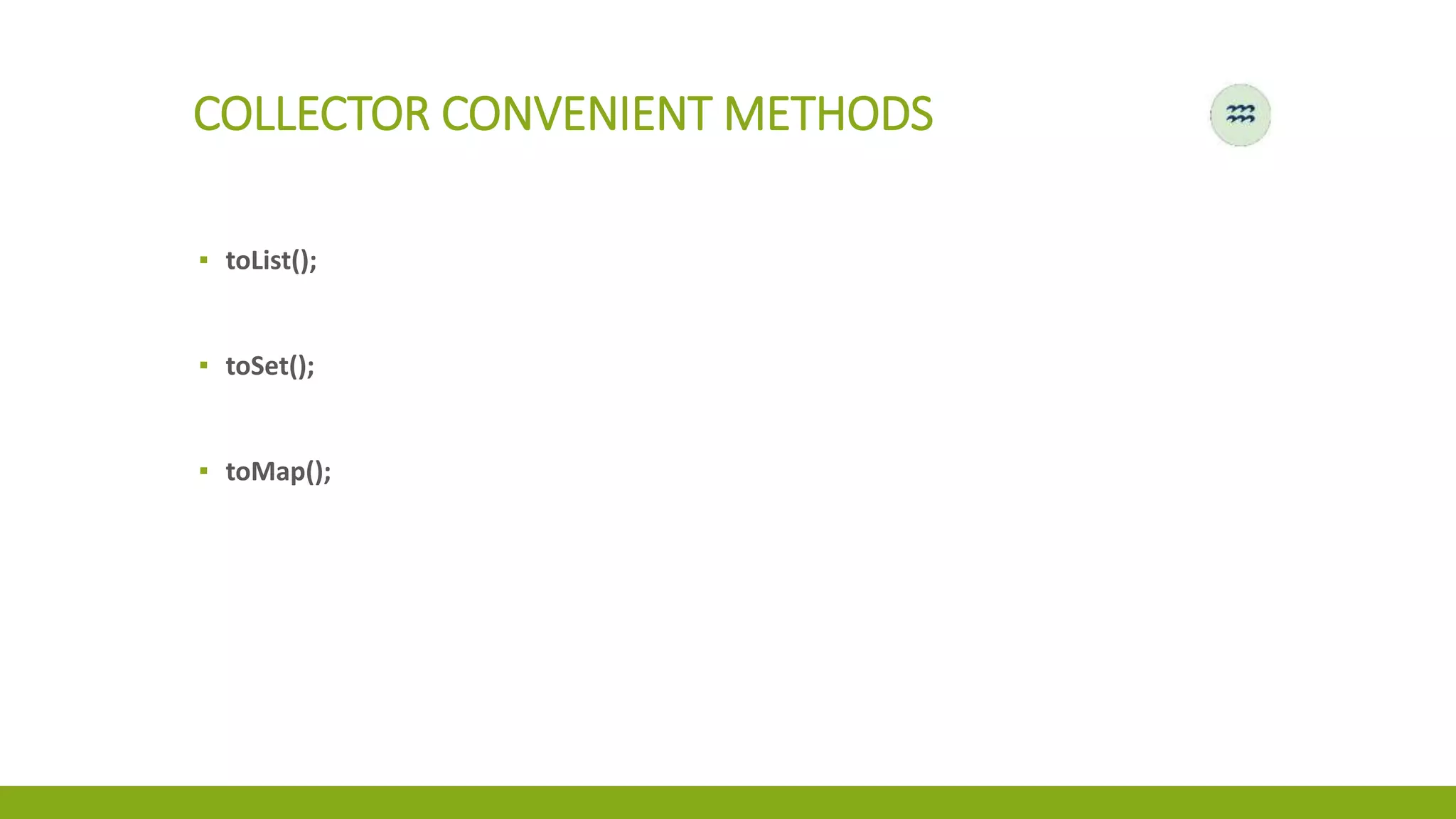 COLLECTOR CONVENIENT METHODS
▪ toList();
▪ toSet();
▪ toMap();
 