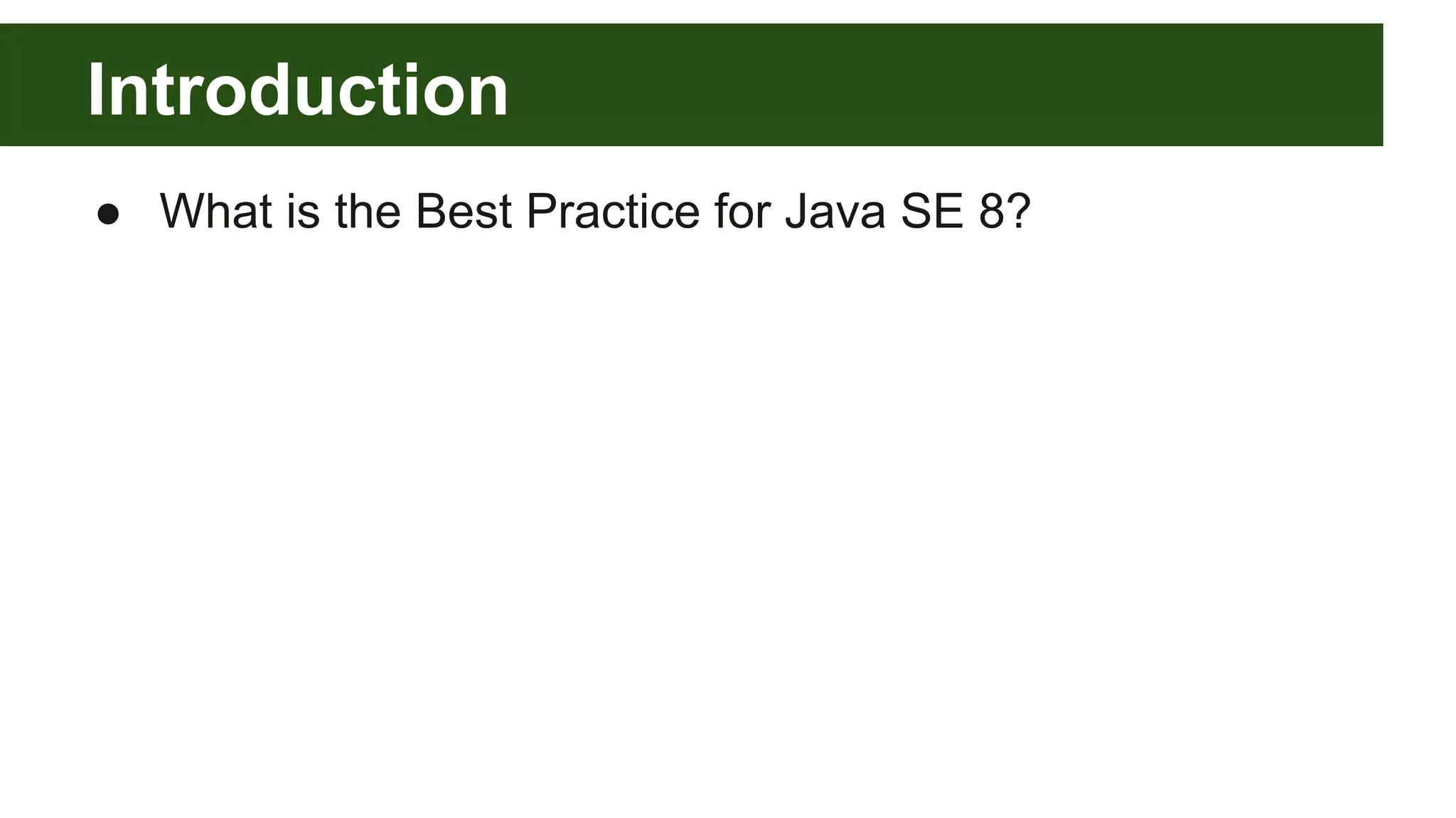 Introduction
● What is the Best Practice for Java SE 8?
 