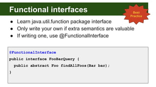 Functional interfaces
● Learn java.util.function package interface
● Only write your own if extra semantics are valuable
●...