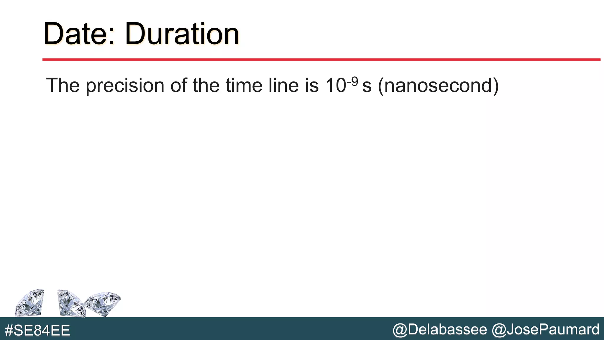 @Delabassee @JosePaumard#SE84EE
Date: Duration
The precision of the time line is 10-9 s (nanosecond)
 