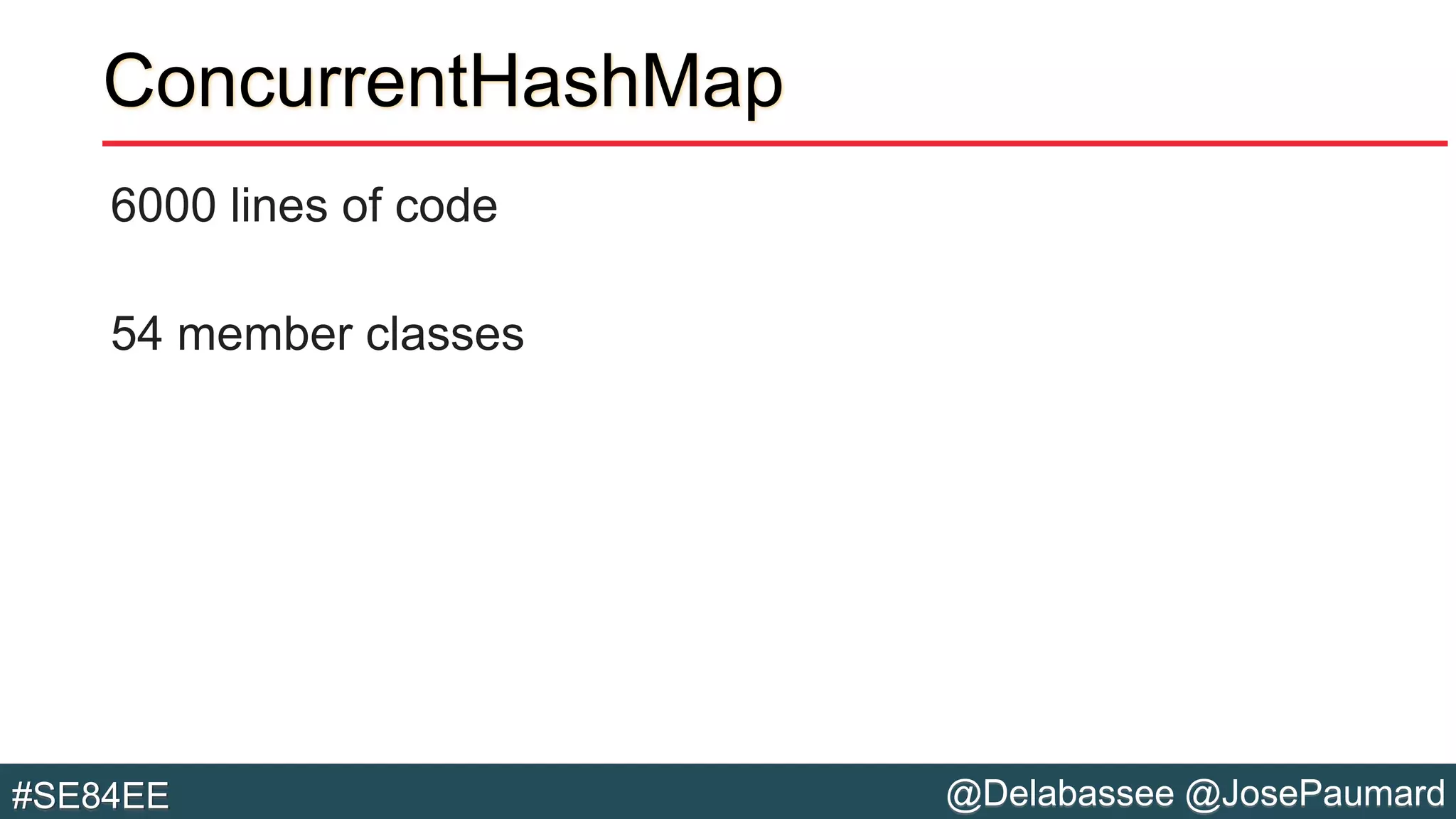 @Delabassee @JosePaumard#SE84EE
ConcurrentHashMap
6000 lines of code
54 member classes
 