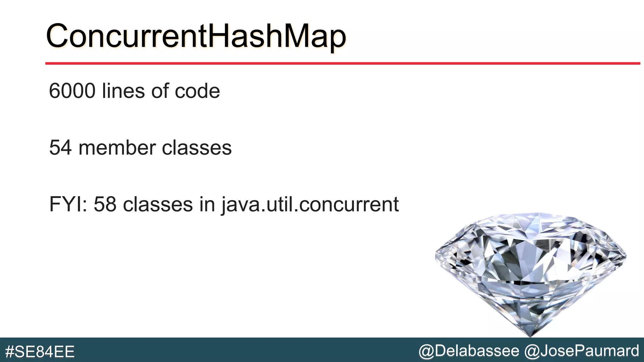@Delabassee @JosePaumard#SE84EE
ConcurrentHashMap
6000 lines of code
54 member classes
FYI: 58 classes in java.util.concurrent
 