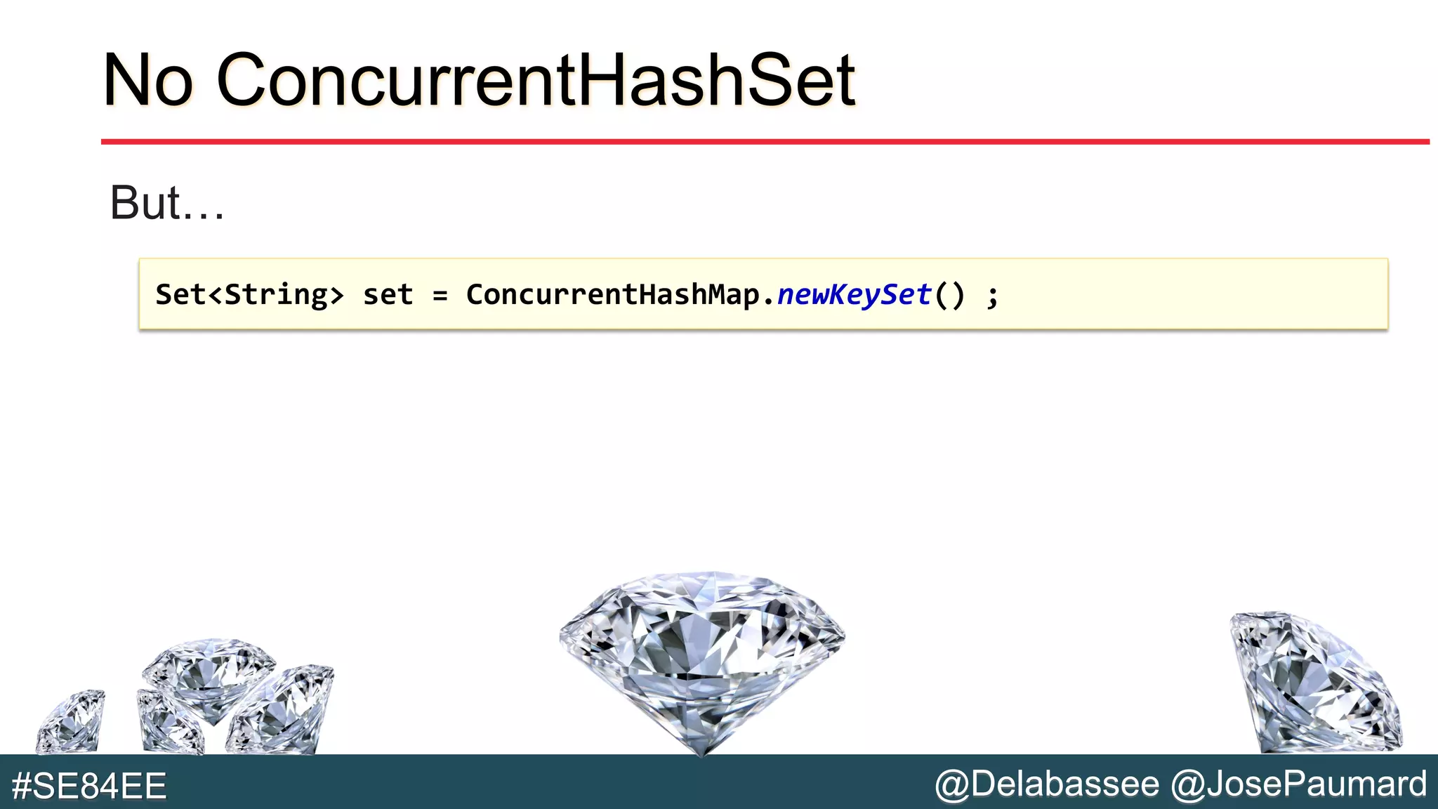 @Delabassee @JosePaumard#SE84EE
No ConcurrentHashSet
But…
Set<String> set = ConcurrentHashMap.newKeySet() ;
 