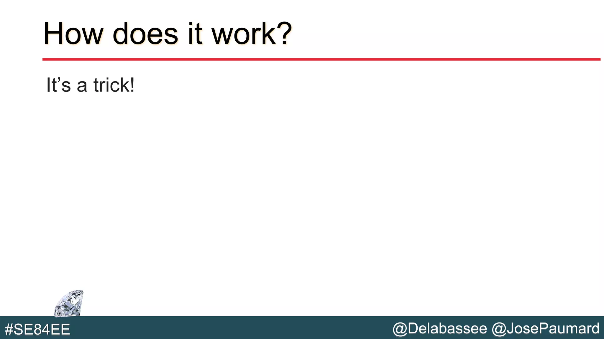 @Delabassee @JosePaumard#SE84EE
How does it work?
It’s a trick!
 