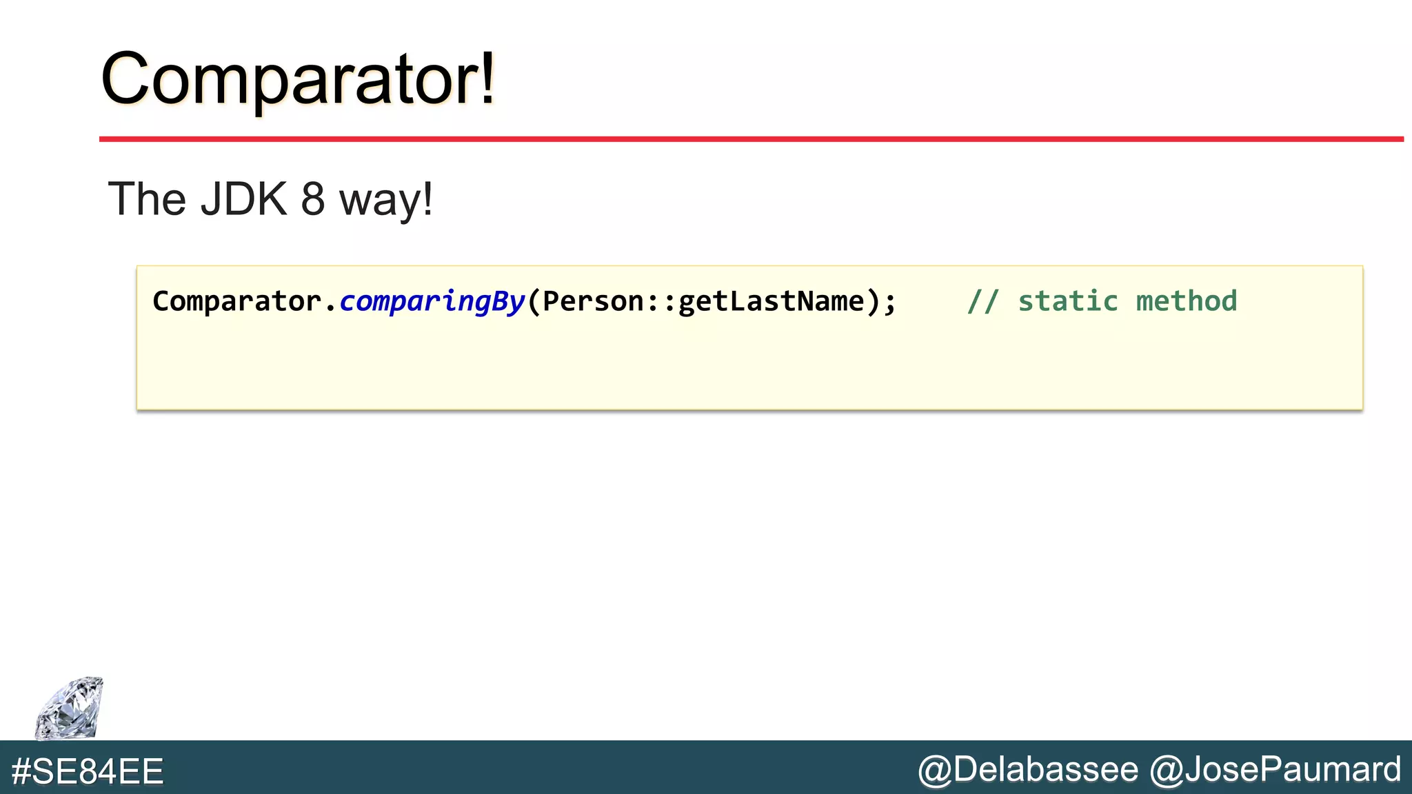 @Delabassee @JosePaumard#SE84EE
Comparator!
The JDK 8 way!
Comparator.comparingBy(Person::getLastName); // static method
 