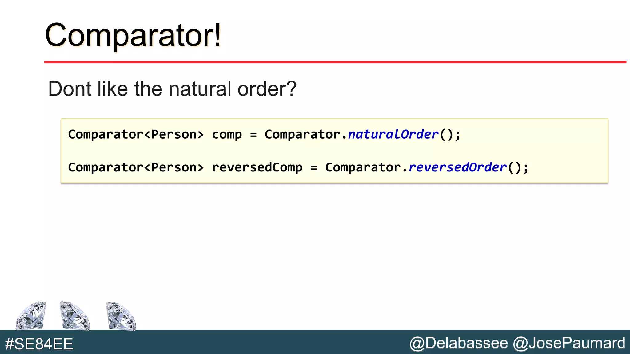 @Delabassee @JosePaumard#SE84EE
Comparator!
Dont like the natural order?
Comparator<Person> comp = Comparator.naturalOrder();
Comparator<Person> reversedComp = Comparator.reversedOrder();
 