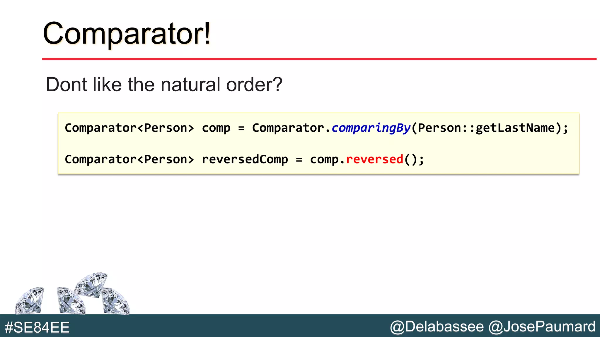 @Delabassee @JosePaumard#SE84EE
Comparator!
Dont like the natural order?
Comparator<Person> comp = Comparator.comparingBy(Person::getLastName);
Comparator<Person> reversedComp = comp.reversed();
 