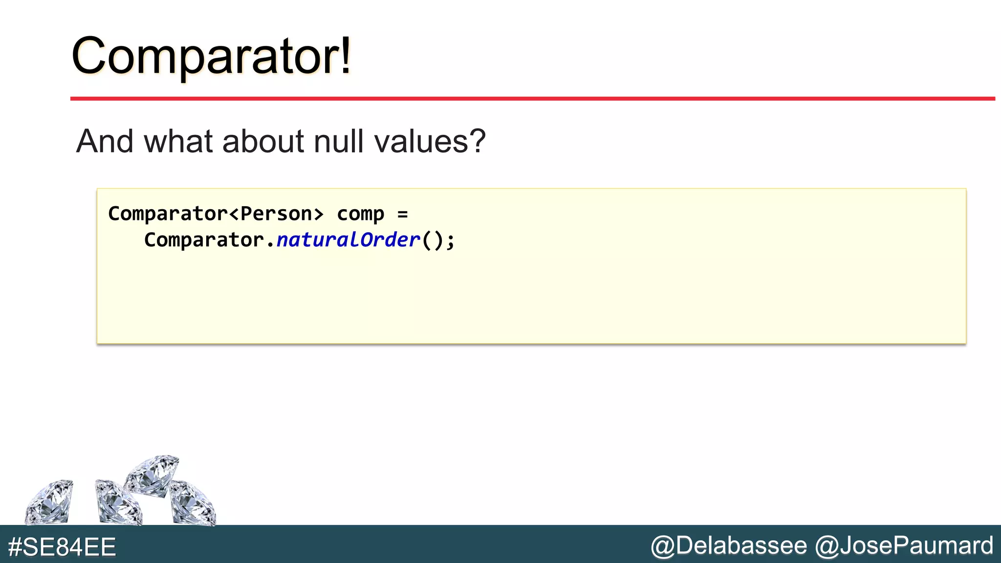 @Delabassee @JosePaumard#SE84EE
Comparator!
And what about null values?
Comparator<Person> comp =
Comparator.naturalOrder();
 