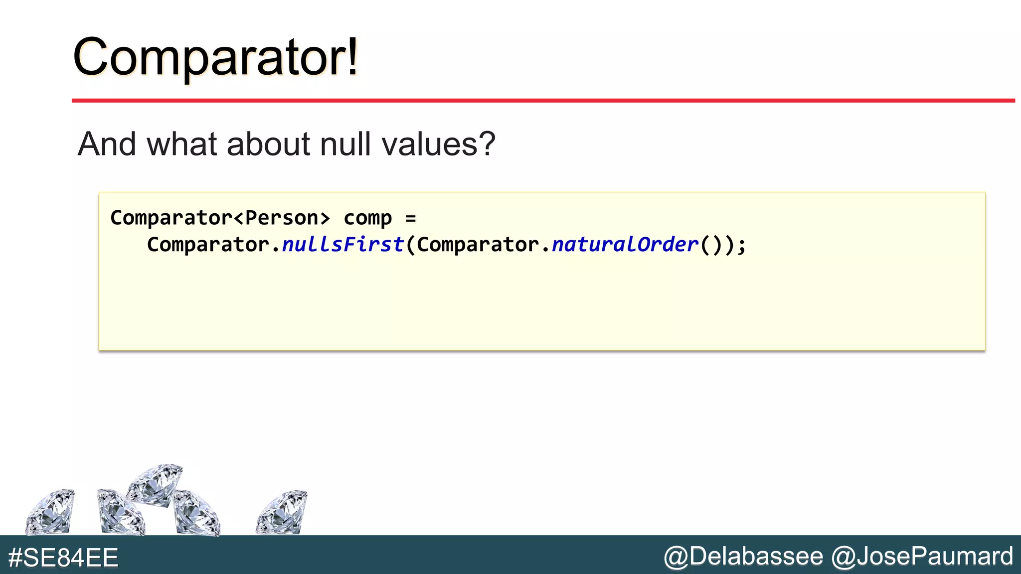 @Delabassee @JosePaumard#SE84EE
Comparator!
And what about null values?
Comparator<Person> comp =
Comparator.nullsFirst(Comparator.naturalOrder());
 