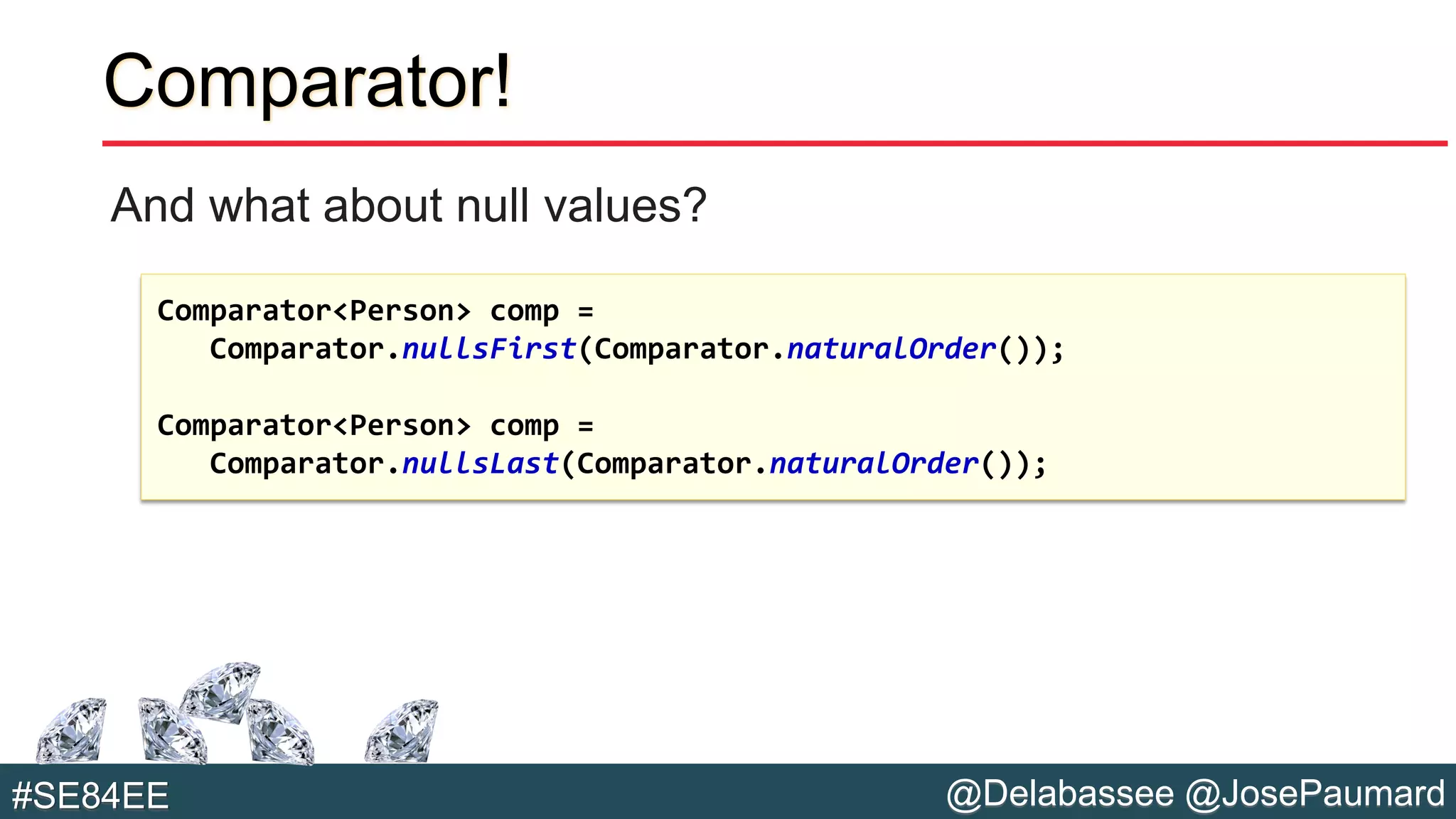 @Delabassee @JosePaumard#SE84EE
Comparator!
And what about null values?
Comparator<Person> comp =
Comparator.nullsFirst(Comparator.naturalOrder());
Comparator<Person> comp =
Comparator.nullsLast(Comparator.naturalOrder());
 